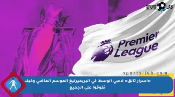 «أسرار تألق» لاعبي الوسط في البريميرليغ الموسم الماضي وكيف تفوقوا على الجميع